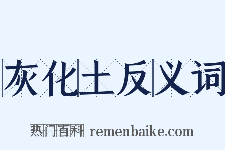 灰化土反义词是什么意思的图片